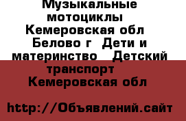 Музыкальные мотоциклы - Кемеровская обл., Белово г. Дети и материнство » Детский транспорт   . Кемеровская обл.